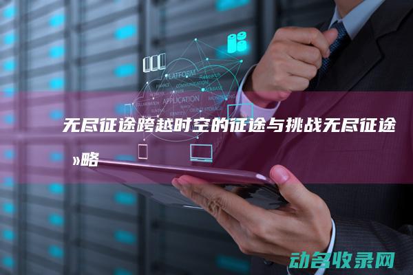 无尽征途 跨越时空的征途与挑战 (无尽征途 攻略)