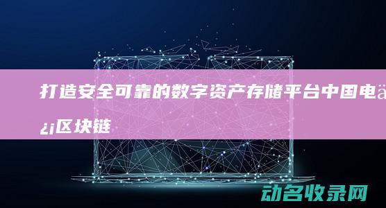 打造安全可靠的数字资产存储平台 中国电信区块链钱包 (打造安全可靠水网)