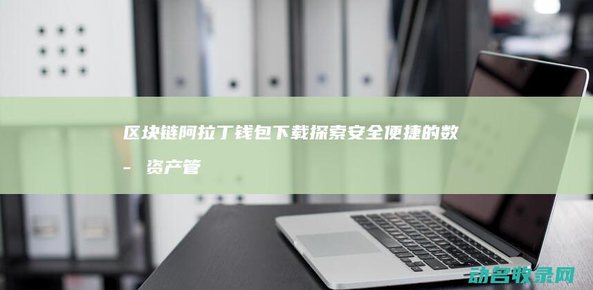区块链阿拉丁钱包下载 探索安全便捷的数字资产管理新选择 (区块链ambc)