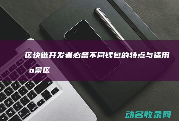 区块链开发者必备 不同钱包的特点与适用场景 (区块链开发者简笔画)